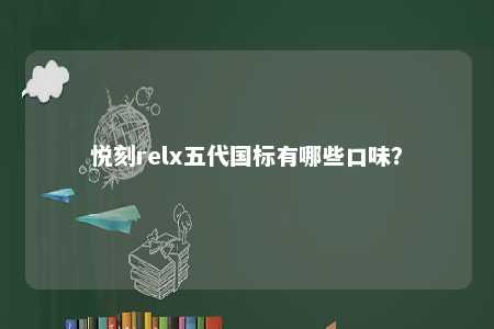 悦刻relx五代国标有哪些口味	
？ 